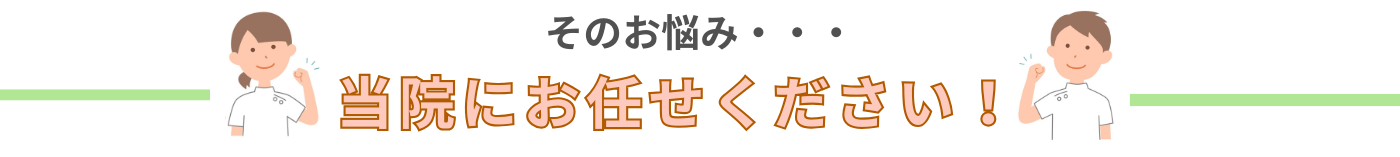 そのお悩み・・・当院にお任せください!
